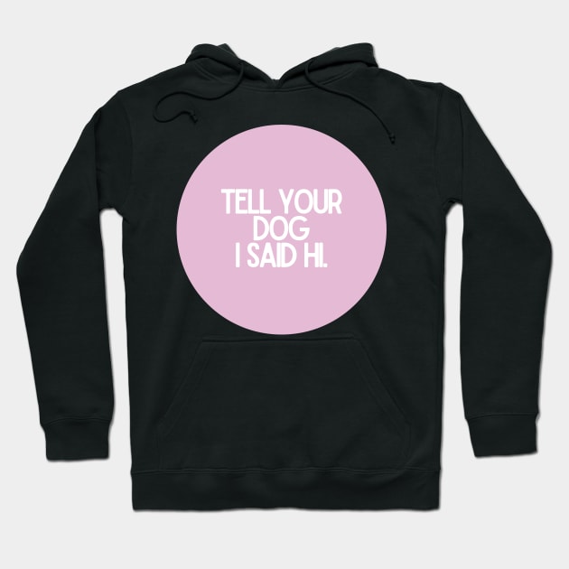 Tell Your Dog I Said Hi - Dog Quotes Hoodie by BloomingDiaries